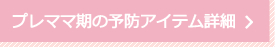 プレママ期の予防アイテム詳細